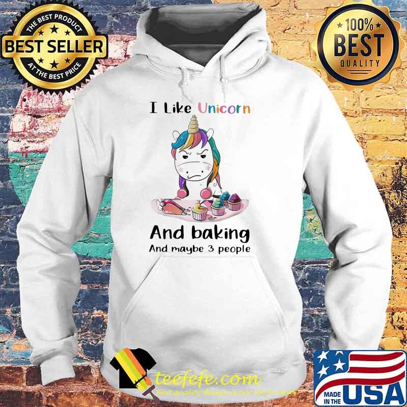 I Like Unicorn And Baking And Maybe 3 People UNicorn Shirt Hoodie I Like Unicorn And Baking And Maybe 3 People UNicorn Shirt Hoodie