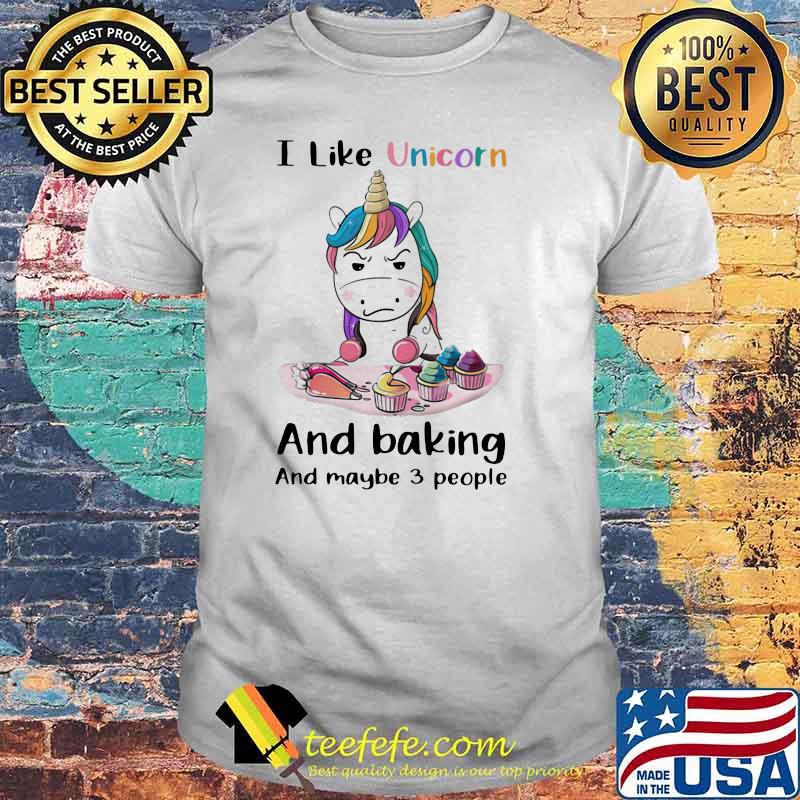 I Like Unicorn And Baking And Maybe 3 People UNicorn Shirt I Like Unicorn And Baking And Maybe 3 People UNicorn Shirt