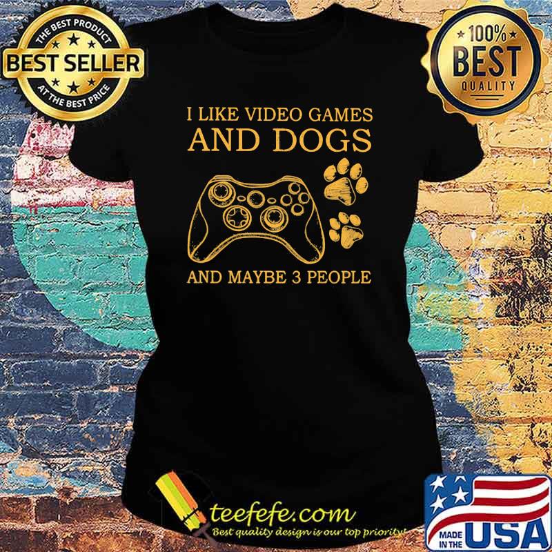 I Like Video Games And Dogs And Maybe 3 People Ladies tee I Like Video Games And Dogs And Maybe 3 People Ladies tee