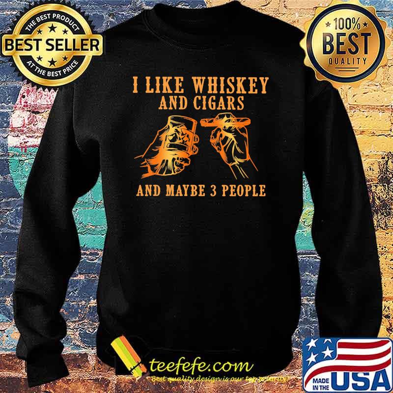 I Like Whiskey And Cigars And Maybe 3 People Shirt Sweater I Like Whiskey And Cigars And Maybe 3 People Shirt Sweater