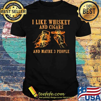 I Like Whiskey And Cigars And Maybe 3 People Shirt