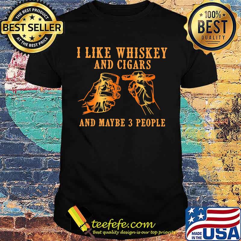 I Like Whiskey And Cigars And Maybe 3 People Shirt I Like Whiskey And Cigars And Maybe 3 People Shirt
