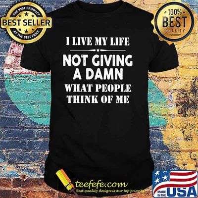 I Live MyLife Not Giving A Damn What PEople Think Of Me Shirt