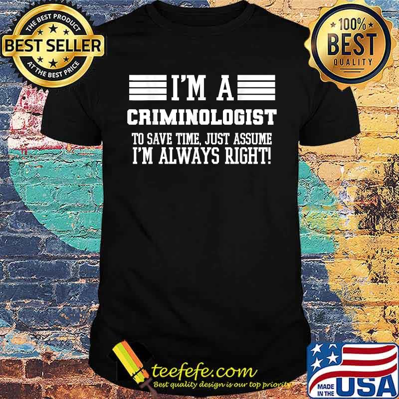 I'm A Criminologist Shirt Assume I'm Right T-Shirt