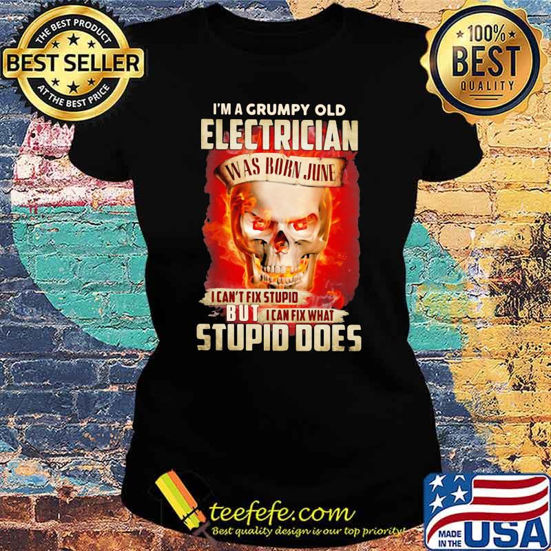 I'm a Grumpy Old Electrician I Can't Fix Stupid But I Can Fix What Stupid Does Skull Shirt Ladies tee I'm a Grumpy Old Electrician I Can't Fix Stupid But I Can Fix What Stupid Does Skull Shirt Ladies tee