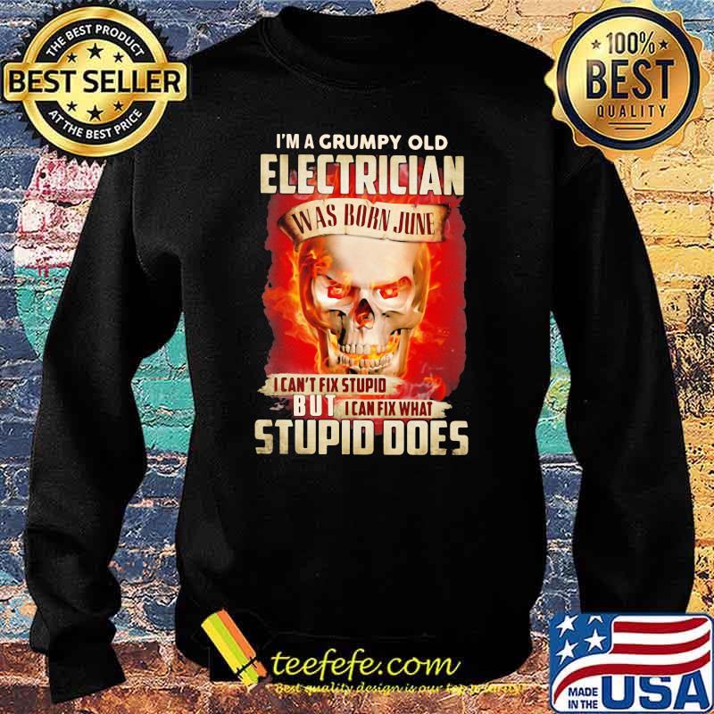 I'm a Grumpy Old Electrician I Can't Fix Stupid But I Can Fix What Stupid Does Skull Shirt Sweater I'm a Grumpy Old Electrician I Can't Fix Stupid But I Can Fix What Stupid Does Skull Shirt Sweater