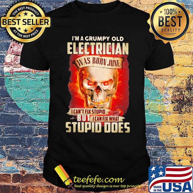 I'm a Grumpy Old Electrician I Can't Fix Stupid But I Can Fix What Stupid Does Skull Shirt
