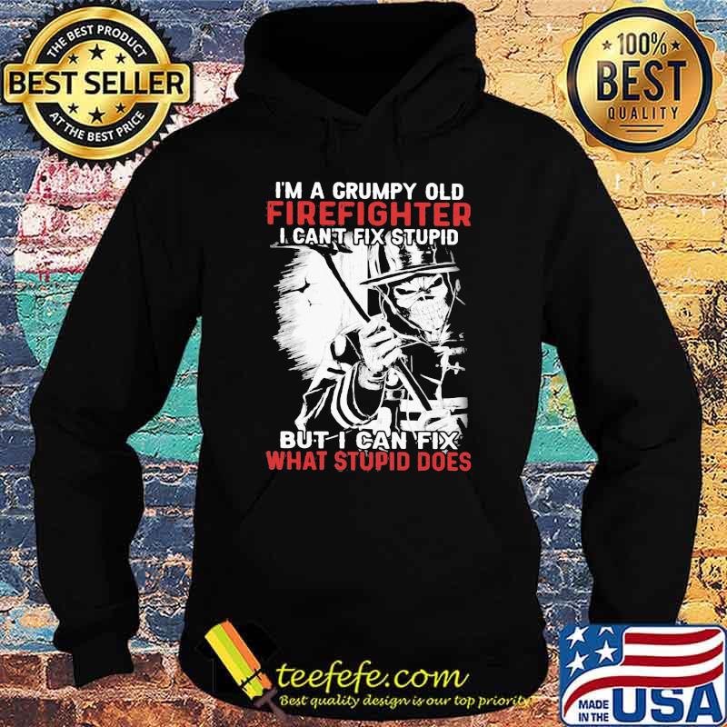 I'm A Grumpy Old Firefighter old Firefighter I Can't Fix Stupid But I Can Fix What Stupid Does Skull Shirt Hoodie