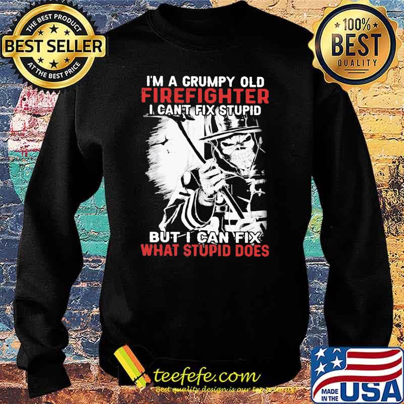 I'm A Grumpy Old Firefighter old Firefighter I Can't Fix Stupid But I Can Fix What Stupid Does Skull Shirt Sweater I'm A Grumpy Old Firefighter old Firefighter I Can't Fix Stupid But I Can Fix What Stupid Does Skull Shirt Sweater
