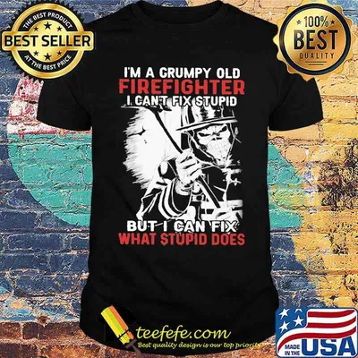 I'm A Grumpy Old Firefighter old Firefighter I Can't Fix Stupid But I Can Fix What Stupid Does Skull Shirt