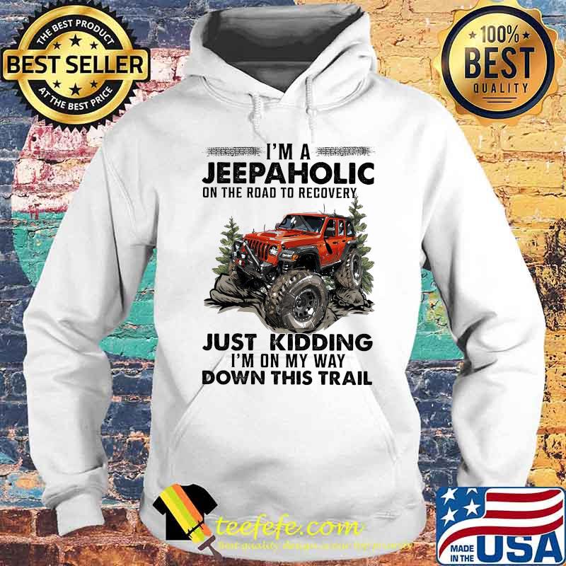 I'm A Jeep Aholic On The Road To Recovery Just Kidding I'm ON My Way Down This Trail Shirt Hoodie I'm A Jeep Aholic On The Road To Recovery Just Kidding I'm ON My Way Down This Trail Shirt Hoodie