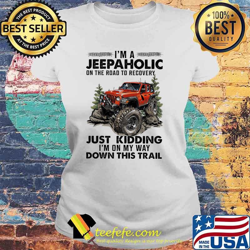 I'm A Jeep Aholic On The Road To Recovery Just Kidding I'm ON My Way Down This Trail Shirt Laides tee I'm A Jeep Aholic On The Road To Recovery Just Kidding I'm ON My Way Down This Trail Shirt Laides tee
