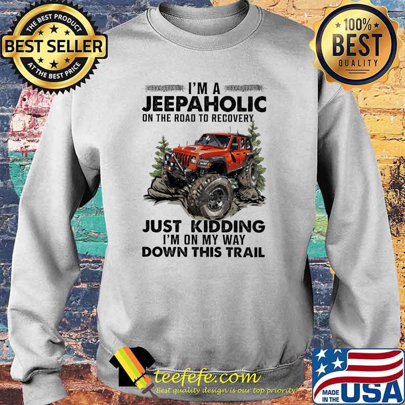 I'm A Jeep Aholic On The Road To Recovery Just Kidding I'm ON My Way Down This Trail Shirt Sweater I'm A Jeep Aholic On The Road To Recovery Just Kidding I'm ON My Way Down This Trail Shirt Sweater