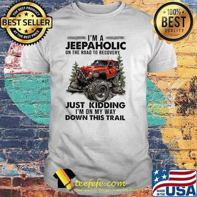 I'm A Jeep Aholic On The Road To Recovery Just Kidding I'm ON My Way Down This Trail Shirt