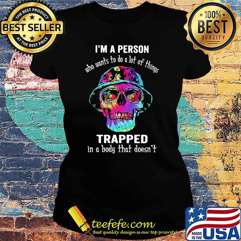 I'm A Person Who Wants To Do A Lot Of Things Trapped In A Body That Doesn't Skull Watercolor Shirt Ladies tee I'm A Person Who Wants To Do A Lot Of Things Trapped In A Body That Doesn't Skull Watercolor Shirt Ladies tee
