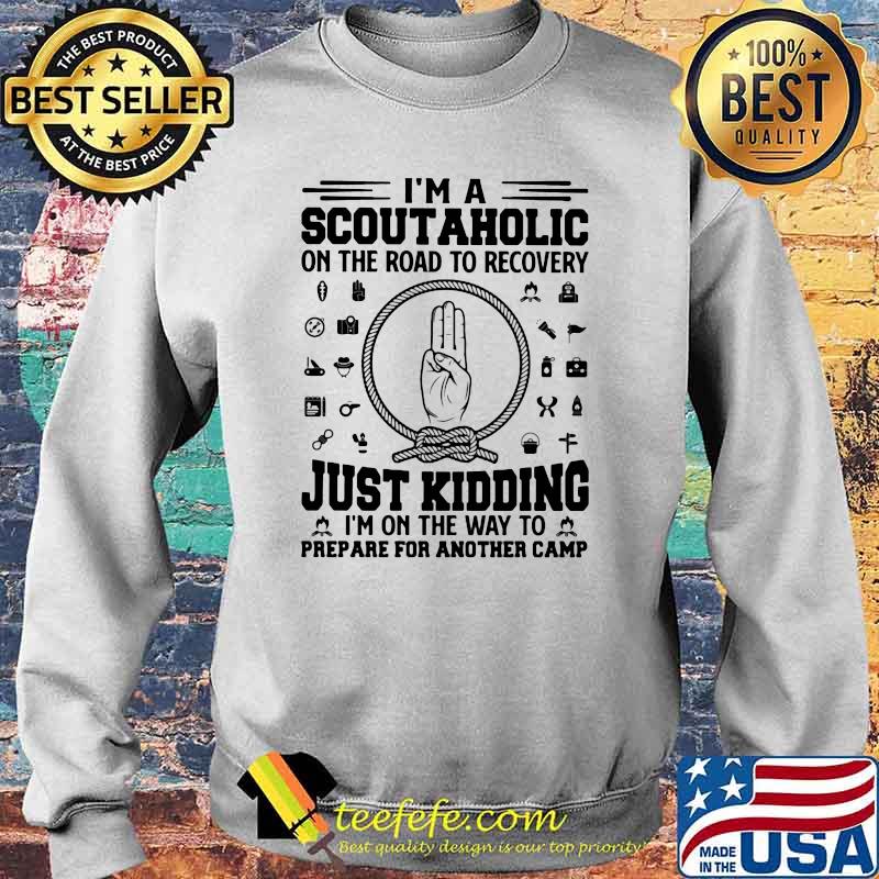 I'm a Scoutaholic On The Road To Recovery Just Kidding I'm On the Way To Prepare For Another Camp Shirt Sweater I'm a Scoutaholic On The Road To Recovery Just Kidding I'm On the Way To Prepare For Another Camp Shirt Sweater