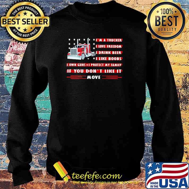 I'm a Trucker I Love Freedom I Drink Beer I Like Boobs I Own Guns I Protect My Family If You Don't Like It Move Shirt Sweater I'm a Trucker I Love Freedom I Drink Beer I Like Boobs I Own Guns I Protect My Family If You Don't Like It Move Shirt Sweater