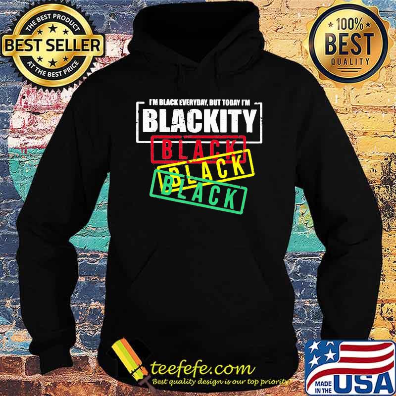 I'm Black Everyday But Today I'm Blackity Shirt Hoodie I'm Black Everyday But Today I'm Blackity Shirt Hoodie