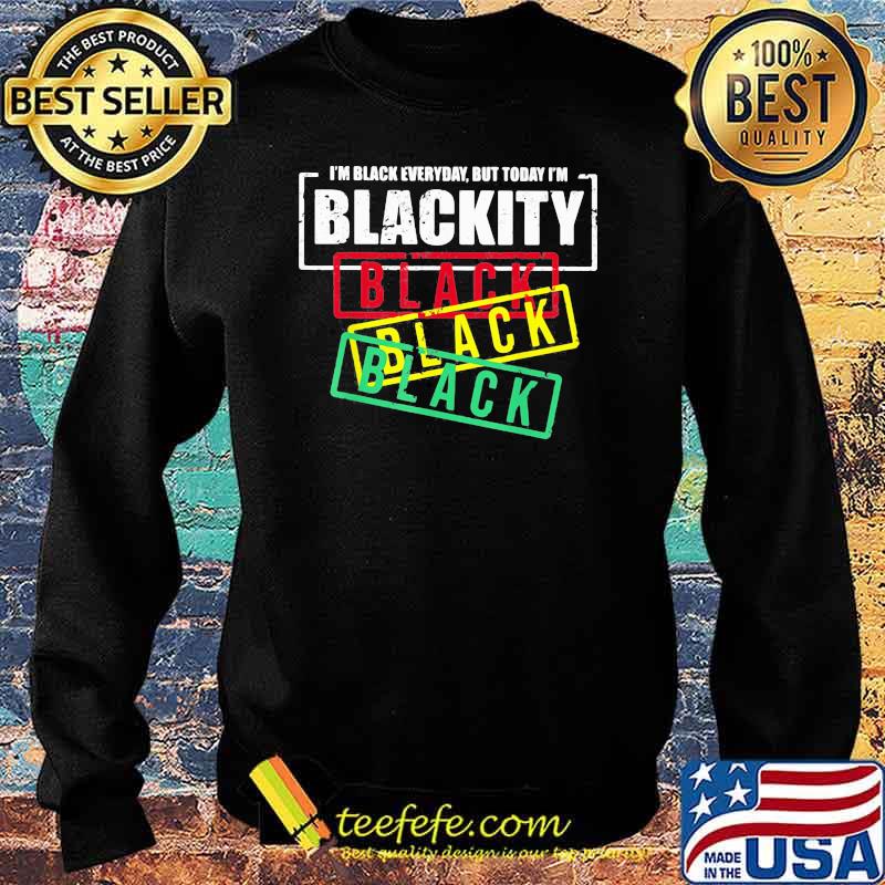 I'm Black Everyday But Today I'm Blackity Shirt Sweater I'm Black Everyday But Today I'm Blackity Shirt Sweater