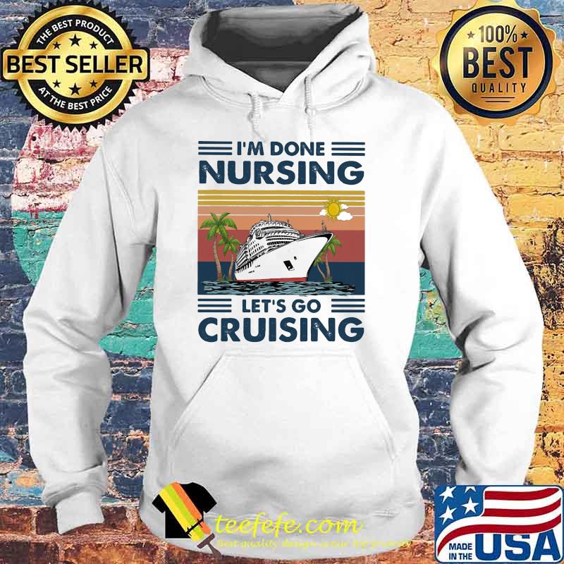 I'm Done Nursing Let's Go Cruising Vintage Shirt Hoodie I'm Done Nursing Let's Go Cruising Vintage Shirt Hoodie