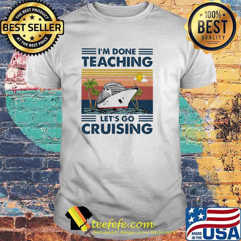 I'm Done Teaching Let's Go Cruising Vintage Shirt