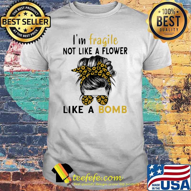 I'm Fragile Like A Bomb Sunflower Shirt