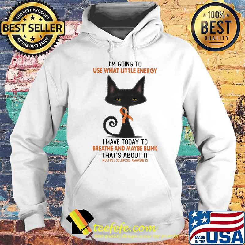 I'm Going To Use What Little Energy I Have Today To Breathe And Maybe Blink That's about It Multiple Sclerosis Awareness Shirt Hoodie I'm Going To Use What Little Energy I Have Today To Breathe And Maybe Blink That's about It Multiple Sclerosis Awareness Shirt Hoodie
