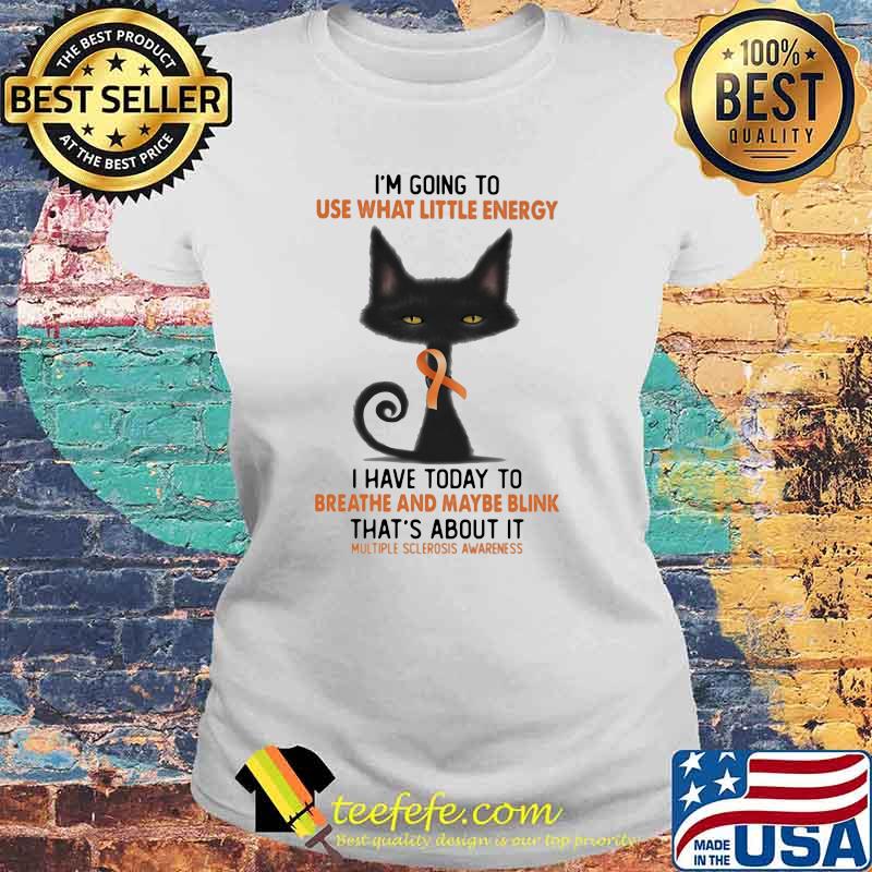 I'm Going To Use What Little Energy I Have Today To Breathe And Maybe Blink That's about It Multiple Sclerosis Awareness Shirt Laides tee I'm Going To Use What Little Energy I Have Today To Breathe And Maybe Blink That's about It Multiple Sclerosis Awareness Shirt Laides tee
