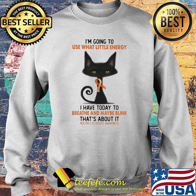 I'm Going To Use What Little Energy I Have Today To Breathe And Maybe Blink That's about It Multiple Sclerosis Awareness Shirt Sweater I'm Going To Use What Little Energy I Have Today To Breathe And Maybe Blink That's about It Multiple Sclerosis Awareness Shirt Sweater