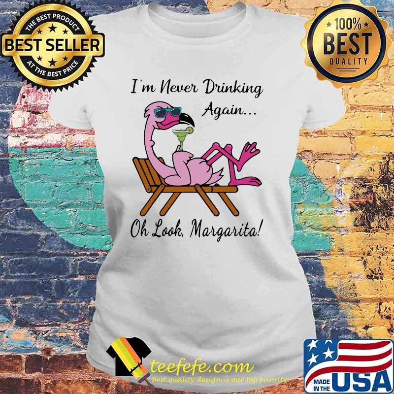 I'm Never Drinking Again Oh Look Margarita Flamingo Shirt Laides tee I'm Never Drinking Again Oh Look Margarita Flamingo Shirt Laides tee