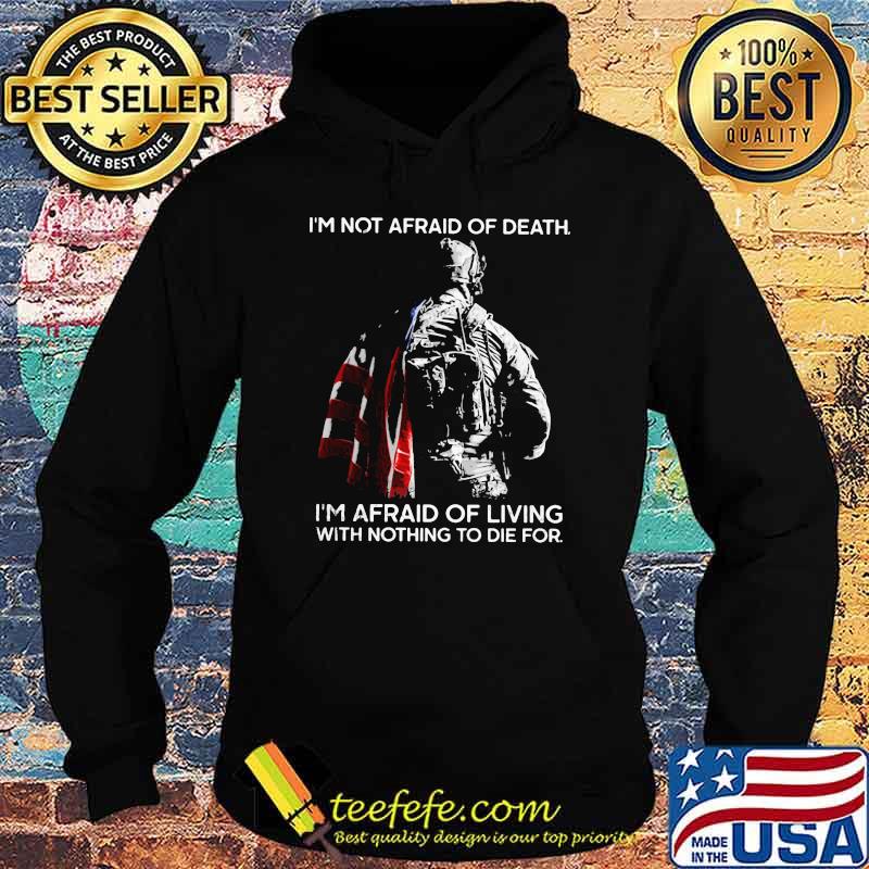 I'm Not Afraid Of Death I'm Afraid Of Living With Nothing To Die For Veteran American Flag Shirt Hoodie I'm Not Afraid Of Death I'm Afraid Of Living With Nothing To Die For Veteran American Flag Shirt Hoodie