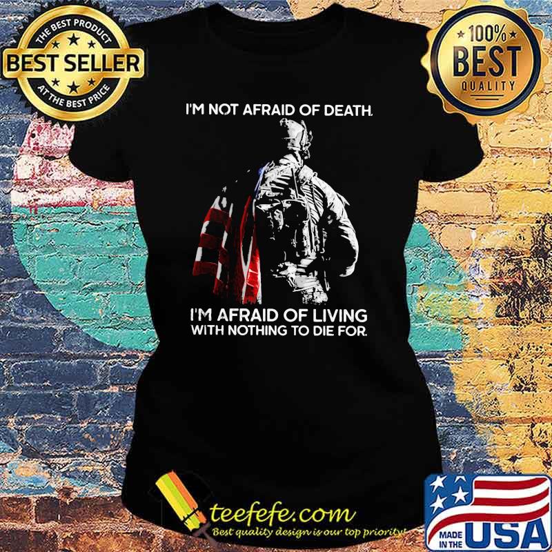 I'm Not Afraid Of Death I'm Afraid Of Living With Nothing To Die For Veteran American Flag Shirt Ladies tee I'm Not Afraid Of Death I'm Afraid Of Living With Nothing To Die For Veteran American Flag Shirt Ladies tee