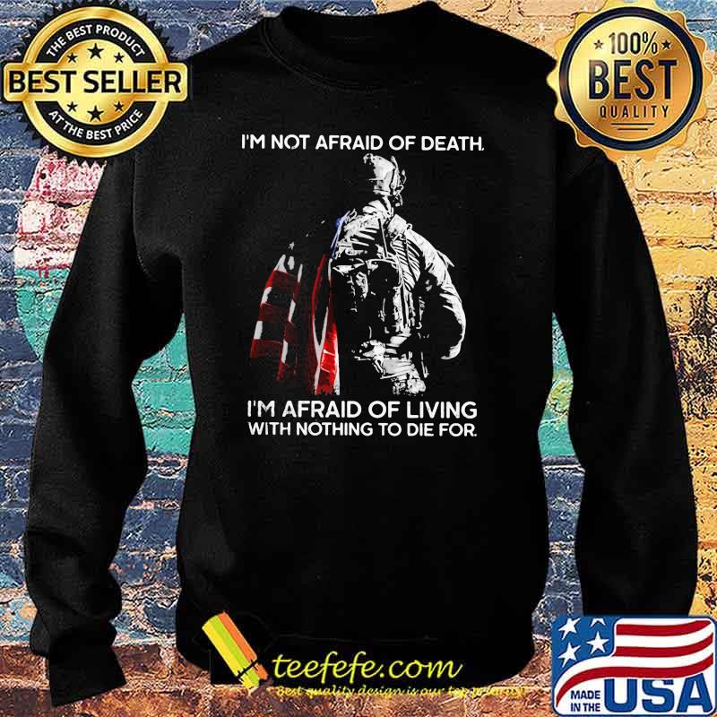 I'm Not Afraid Of Death I'm Afraid Of Living With Nothing To Die For Veteran American Flag Shirt Sweater I'm Not Afraid Of Death I'm Afraid Of Living With Nothing To Die For Veteran American Flag Shirt Sweater