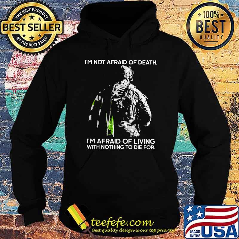 I'm Not Afraid Of Death I'm Afraid Of Living With Nothing To Die For Veteran Shirt Hoodie I'm Not Afraid Of Death I'm Afraid Of Living With Nothing To Die For Veteran Shirt Hoodie