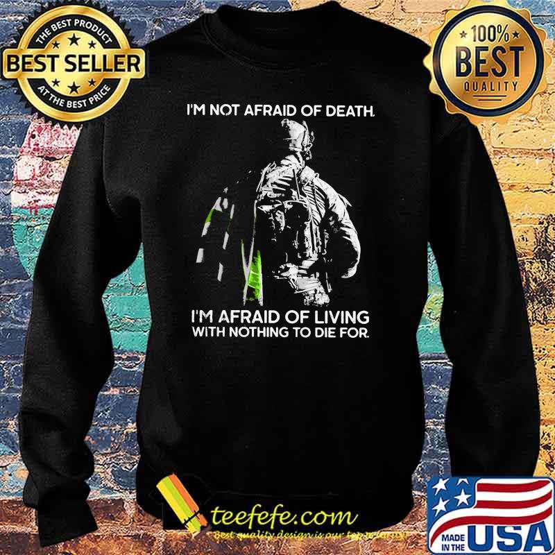 I'm Not Afraid Of Death I'm Afraid Of Living With Nothing To Die For Veteran Shirt Sweater I'm Not Afraid Of Death I'm Afraid Of Living With Nothing To Die For Veteran Shirt Sweater