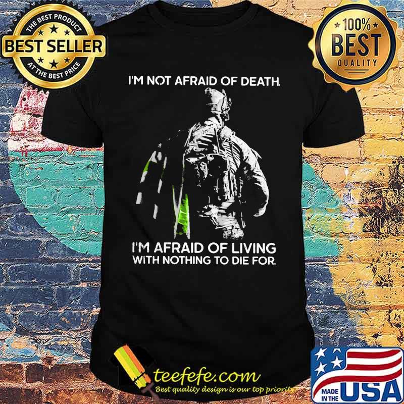 I'm Not Afraid Of Death I'm Afraid Of Living With Nothing To Die For Veteran Shirt I'm Not Afraid Of Death I'm Afraid Of Living With Nothing To Die For Veteran Shirt