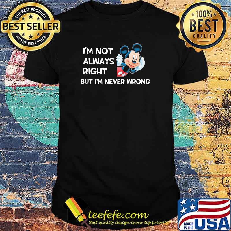I'm not always right but I'm never wrong Mickey shirt I'm not always right but I'm never wrong Mickey shirt