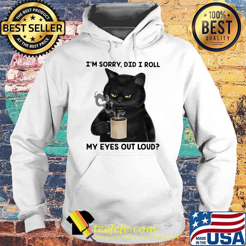 I'm Sorry Did I Roll My Eyes Out Loud Cat Shirt Hoodie I'm Sorry Did I Roll My Eyes Out Loud Cat Shirt Hoodie