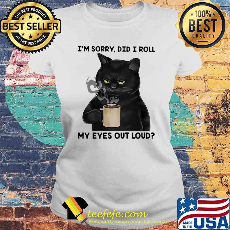 I'm Sorry Did I Roll My Eyes Out Loud Cat Shirt Laides tee I'm Sorry Did I Roll My Eyes Out Loud Cat Shirt Laides tee