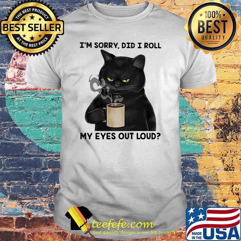 I'm Sorry Did I Roll My Eyes Out Loud Cat Shirt I'm Sorry Did I Roll My Eyes Out Loud Cat Shirt