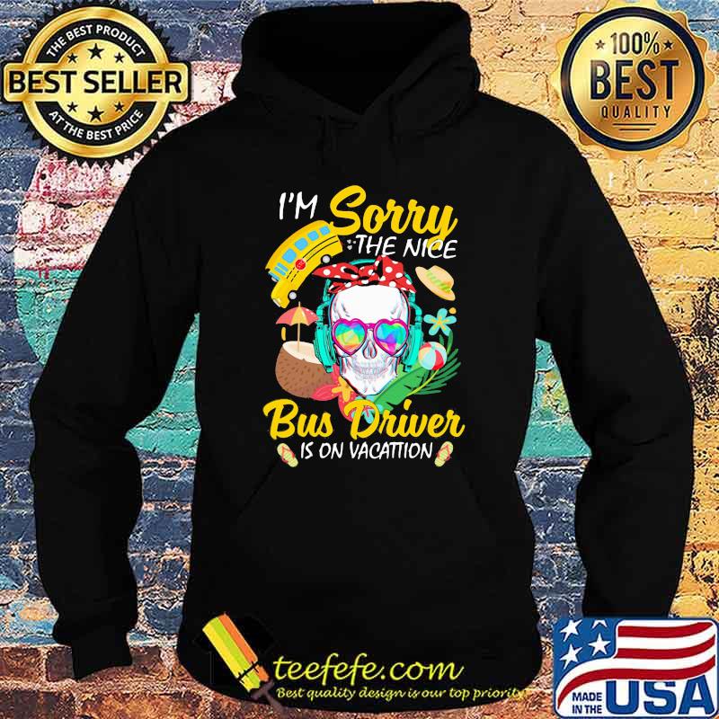 I'm Sorry The Nice Bus Driver Is On Vacattion Skull Shirt Hoodie I'm Sorry The Nice Bus Driver Is On Vacattion Skull Shirt Hoodie