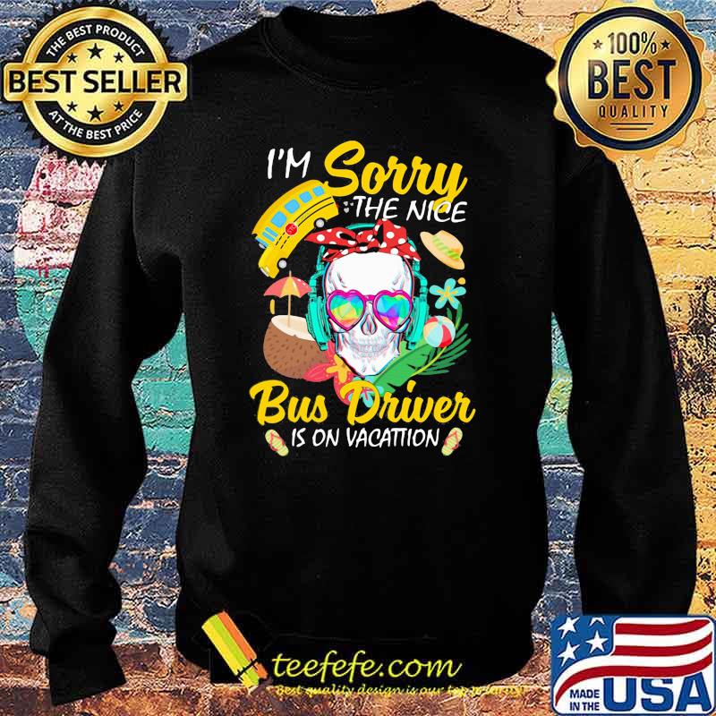 I'm Sorry The Nice Bus Driver Is On Vacattion Skull Shirt Sweater I'm Sorry The Nice Bus Driver Is On Vacattion Skull Shirt Sweater