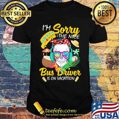 I'm Sorry The Nice Bus Driver Is On Vacattion Skull Shirt