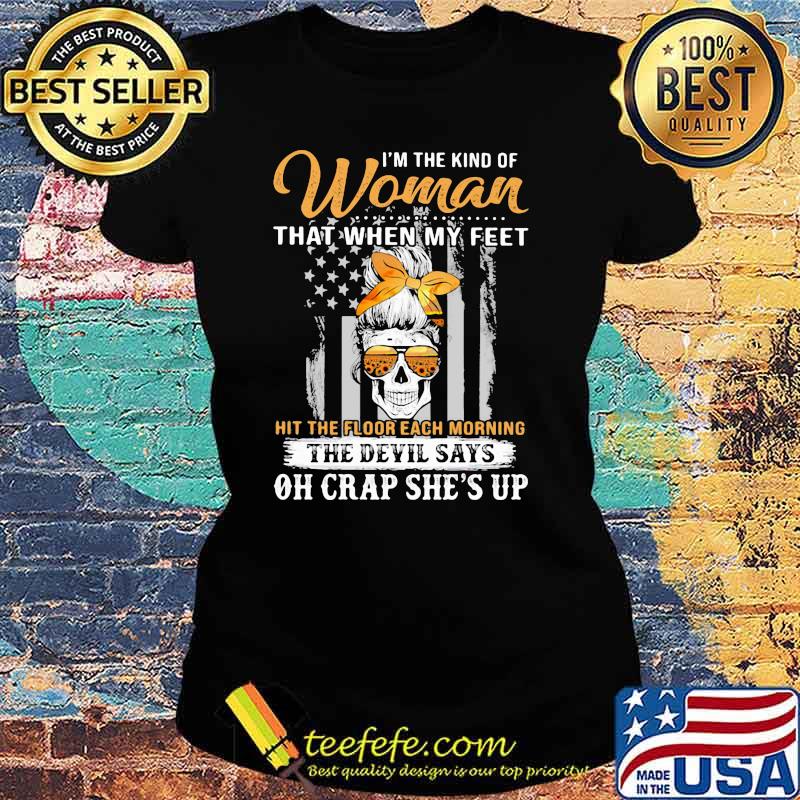 I'm The Kind Of Woman That When My Feet Oh Crap She's Up Skull Sunflower Shirt Ladies tee I'm The Kind Of Woman That When My Feet Oh Crap She's Up Skull Sunflower Shirt Ladies tee