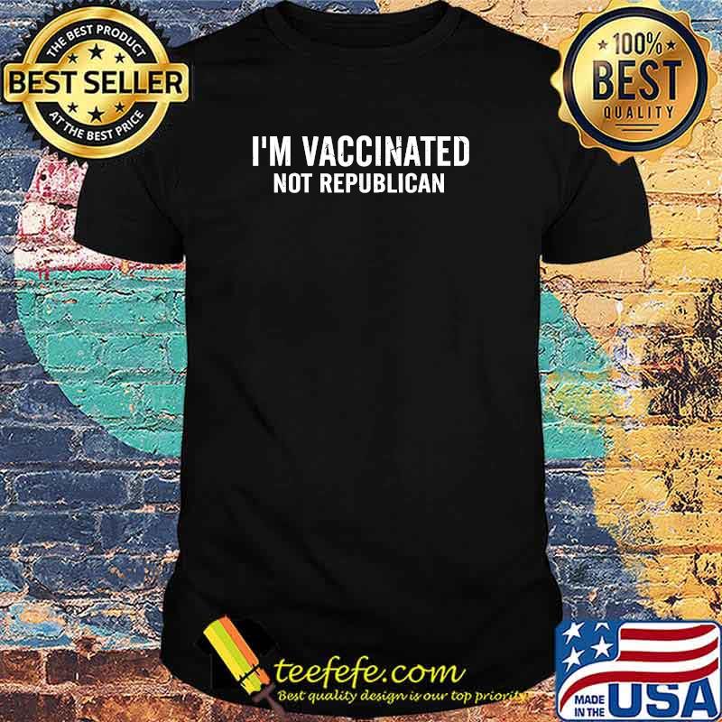 I'm Vaccinated Not Republican Shirt I'm Vaccinated Not Republican Shirt