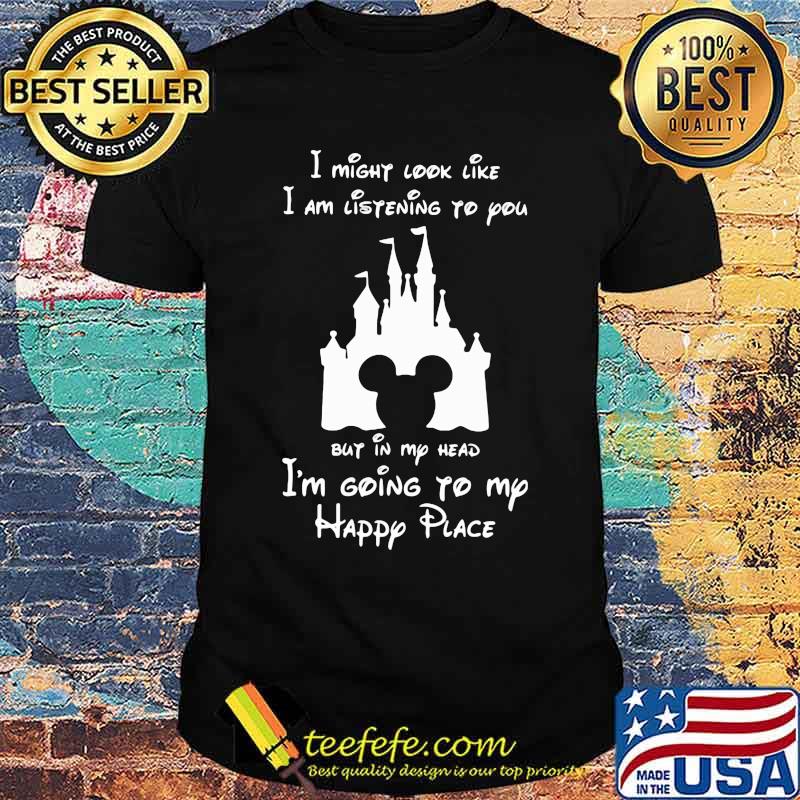I might look like i am listening to you but in my head im going to my happy plave mickey disney shirt