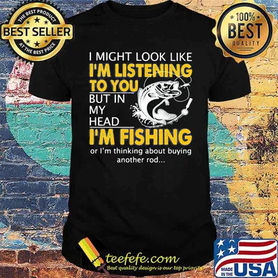 I Might Look Like I'm Listening To You But In My Head I'm Fishing Shirt