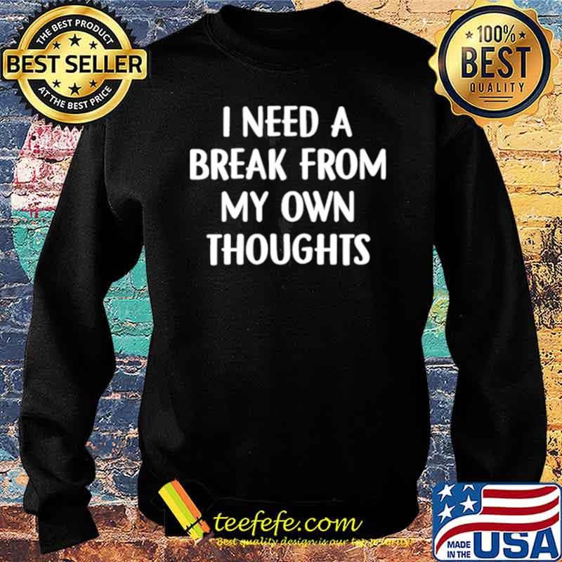 I need a break from my own thoughts Sweater I need a break from my own thoughts Sweater