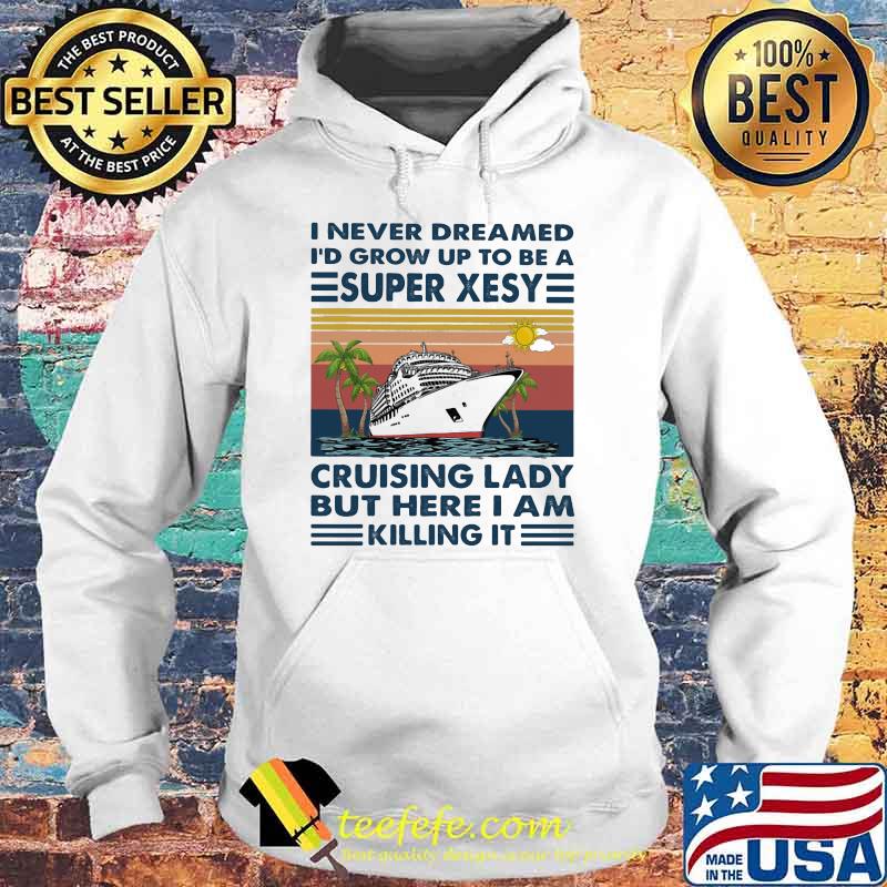 I Never Dreamed I'd Grow Up To Be A Super Xesy Cruising Lady But Here I Am Killing It Vintage Shirt Hoodie I Never Dreamed I'd Grow Up To Be A Super Xesy Cruising Lady But Here I Am Killing It Vintage Shirt Hoodie