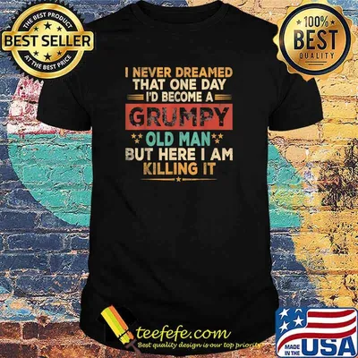 I never dreamed that one day become a grumpy old man but i here i am killing it vintage Shirt
